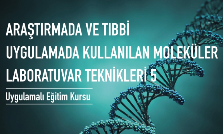 Araştırmada Ve Tıbbi Uygulamada Kullanılan Moleküler Laboratuvar Teknikleri 5 - Uygulamalı Eğitim Kursu